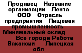 Продавец › Название организации ­ Лента, ООО › Отрасль предприятия ­ Пищевая промышленность › Минимальный оклад ­ 17 000 - Все города Работа » Вакансии   . Липецкая обл.